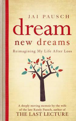 Dream New Dreams: Reimagining My Life After Loss. by Jai Pausch by Jai Pausch