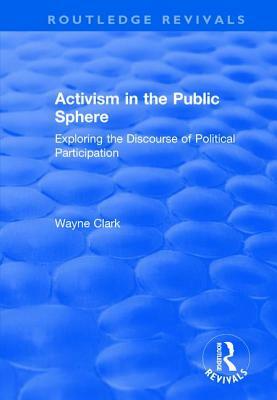 Activism in the Public Sphere: Exploring the Discourse of Political Participation by Wayne Clark