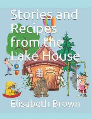Stories and Recipes from the Lake House by Elisabeth Brown