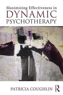 Maximizing Effectiveness in Dynamic Psychotherapy by Patricia Coughlin