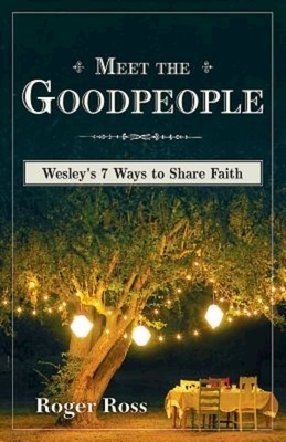 Meet the Goodpeople: Wesley's 7 Ways to Share Faith by Roger Ross