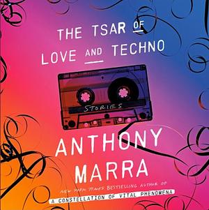 The Tsar of Love and Techno: Stories by Anthony Marra