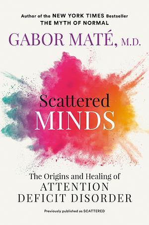 Scattered Minds: The Origins and Healing of Attention Deficit Disorder by Gabor Maté