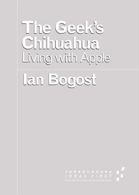 The Geek's Chihuahua: Living with Apple by Ian Bogost