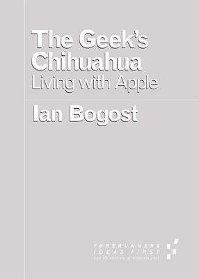 The Geek's Chihuahua: Living with Apple by Ian Bogost