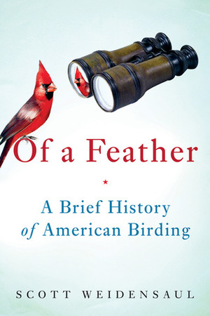 Of a Feather: A Brief History of American Birding by Scott Weidensaul