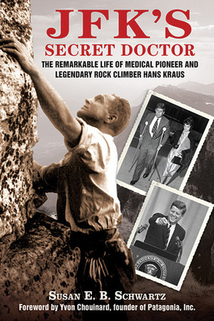 JFK's Secret Doctor: The Remarkable Life of Medical Pioneer and Legendary Rock Climber Hans Kraus by Susan E.B. Schwartz, Yvon Chouinard