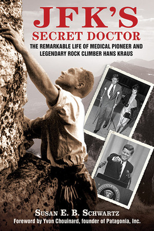 JFK's Secret Doctor: The Remarkable Life of Medical Pioneer and Legendary Rock Climber Hans Kraus by Yvon Chouinard, Susan E.B. Schwartz