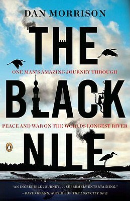 The Black Nile: One Man's Amazing Journey Through Peace and War on the World's Longest River by Dan Morrison