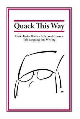 Quack This Way: David Foster Wallace & Bryan A. Garner Talk Language and Writing by David Foster Wallace, Bryan Garner