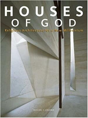 Houses of God: Religious Architecture for a New Millennium by Michael J. Crosbie