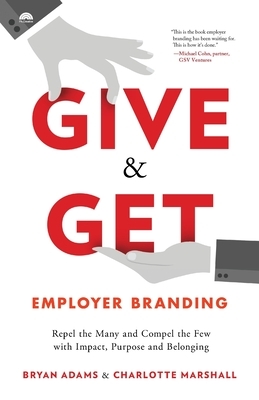 Give & Get Employer Branding: Repel the Many and Compel the Few with Impact, Purpose and Belonging by Charlotte Marshall, Bryan Adams