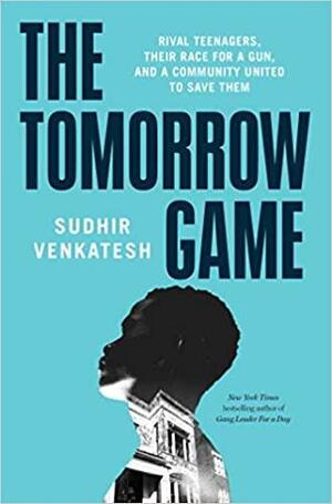 The Tomorrow Game: Rival Teenagers, Their Race for a Gun, and a Community United to Save Them by Sudhir Venkatesh