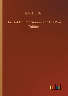 The Golden Chersonese and the Way Thither by Isabella Bird