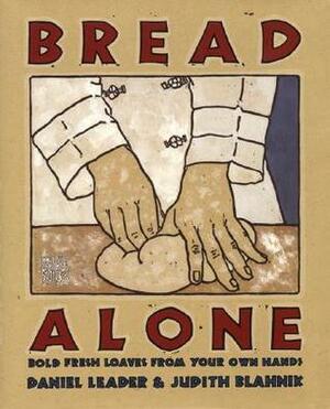 Bread Alone: Bold Fresh Loaves from Your Own Hands by Daniel Leader, Judith Blahnik, Patricia Wells