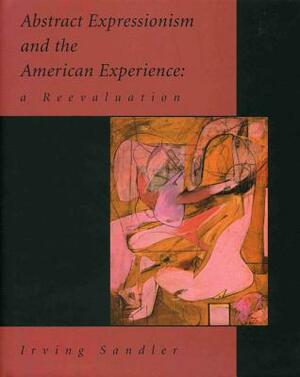 Abstract Expressionism and the American Experience: A Reevaluation by Irving Sandler