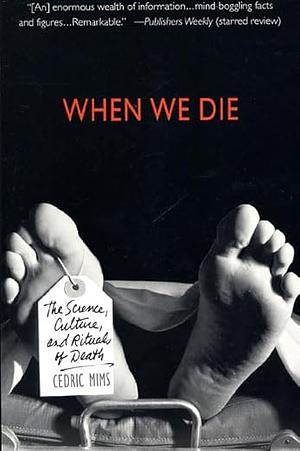 When We Die: The Science, Culture, and Rituals of Death by Cedric A. Mims