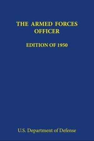 The Armed Forces Officer: Edition of 1950 by U.S. Department of Defense