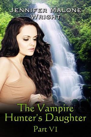 The Vampire Hunter's Daughter: Part VI by Jennifer Malone Wright, Jennifer Malone Wright