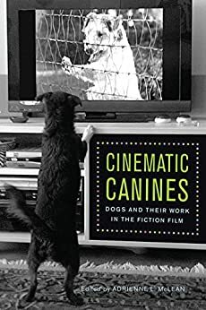 Cinematic Canines: Dogs and Their Work in the Fiction Film by Elizabeth Leane, Murray Pomerance, Jane O'Sullivan, Alexandra Horowitz, Jeremy Groskopf, Kathryn Fuller-Seeley, Guinevere Narraway, Kelly Wolf, Giuliana Lund, Joanna E. Rapf, James Castonguay, Sara Ross, Aaron Skabelund, Adrienne L. McLean