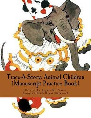 Trace-A-Story: Animal Children (Manuscript Practice Book) by Edith Brown Kirkwood, Angela M. Foster