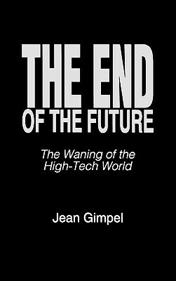 The End of the Future: The Waning of the High-Tech World by Jean Gimpel