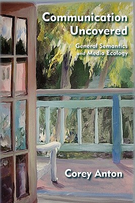 Communication Uncovered: General Semantics and Media Ecology by Corey Anton