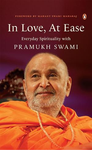 In Love, At Ease: Everyday Spirituality with Pramukh Swami by Yogi Trivedi