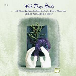 With These Hands: Additional Selections from Planet Earth and Selected Solos of Dennis Alexander by Dennis Alexander