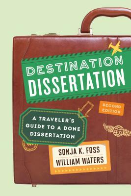 Destination Dissertation: A Traveler's Guide to a Done Dissertation, Second Edition by Sonja K. Foss, William Waters