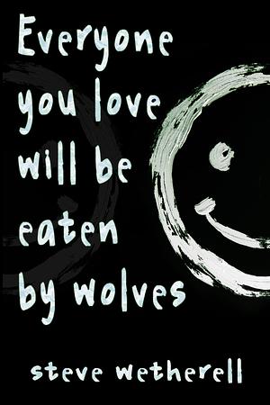 Everyone You Love Will Be Eaten by Wolves by Steve Wetherell