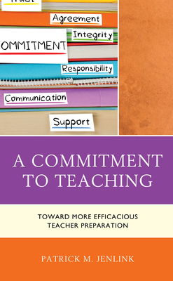 A Commitment to Teaching: Toward More Efficacious Teacher Preparation by Patrick M. Jenlink