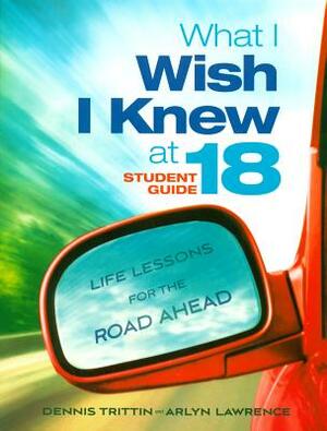 What I Wish I Knew at 18: Life Lessons for the Road Ahead by Dennis Trittin, Arlyn Lawrence