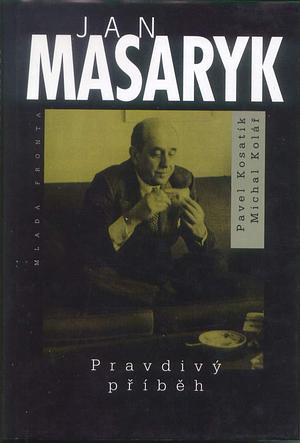 Jan Masaryk: Pravdivý příběh by Pavel Kosatík