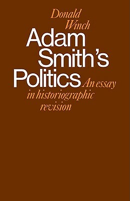 Adam Smith's Politics: An Essay in Historiographic Revision by Donald Winch