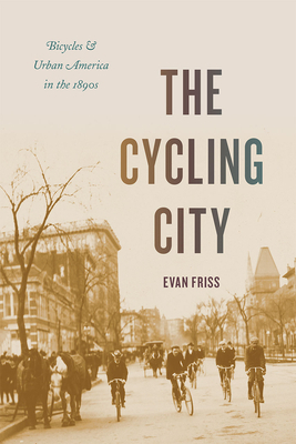 The Cycling City: Bicycles and Urban America in the 1890s by Evan Friss