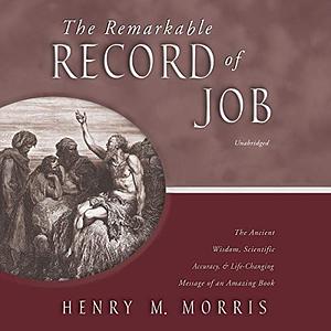 The Remarkable Record of Job: The Ancient Wisdom, Scientific Accuracy, & Life-Changing Message of an Amazing Book by Henry Morris