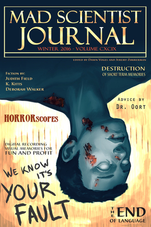 Mad Scientist Journal: Winter 2016 by K. Kitts, Matt Largo, Jennifer Moore, Deborah Walker, Maureen Bowden, Scott Chaddon, Tom Howard, Leenna Naidoo, Ariel Alian Wilson, Judith Field, Justine McGreevy, Sean Kavanagh, Amanda Jones, Dusty Wallace, A.C. Martin, Shane Patrick, Michael Goldstein, Michael Monaco, Farah Ghuznavi, Dawn Vogel, Sean Frost, Kate Elizabeth, Jeremy Zimmerman, Thomas Canfield, Edward Palumbo, Errow Collins, Maya Obregon, Scarlett O'Hairdye, E.B. Fischadler, Shannon Legler