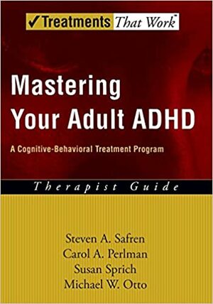 Mastering Your Adult ADHD: A Cognitive-Behavioral Treatment Program Therapist Guide by Steven A. Safren, Susan Sprich, Carol A. Perlman