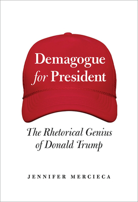 Demagogue for President: The Rhetorical Genius of Donald Trump by Jennifer Mercieca