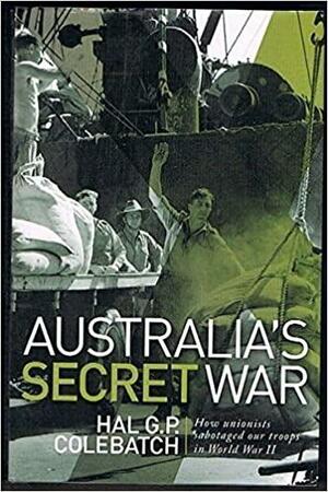 Australia's Secret War: How unionists sabotaged our troops in World War II by Hal G.P. Colebatch