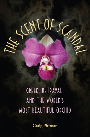 The Scent of Scandal: Greed, Betrayal, and the World's Most Beautiful Orchid by Raymond Arsenault, Craig Pittman, Gary R. Mormino