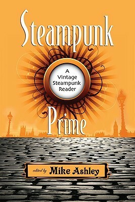 Steampunk Prime: A Vintage Steampunk Reader by Paul Di Filippo, Mike Ashley