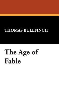 The Age of Fable by Thomas Bulfinch