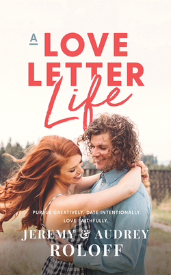 A Love Letter Life: Pursue Creatively, Date Intentionally, Love Faithfully by Audrey Roloff, Jeremy Roloff