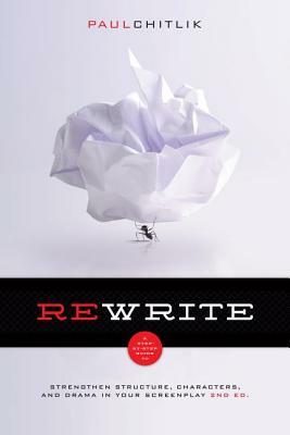 Rewrite 2nd Edition: A Step-By-Step Guide to Strengthen Structure, Characters, and Drama in Your Screenplay by Paul Chitlik