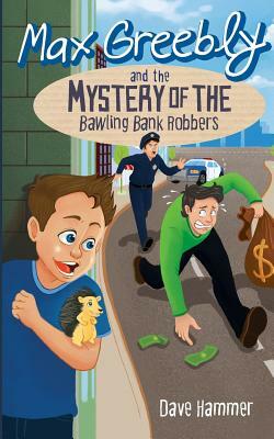 Max Greebly and the Mystery of the Bawling Bank Robbers by Dave Hammer