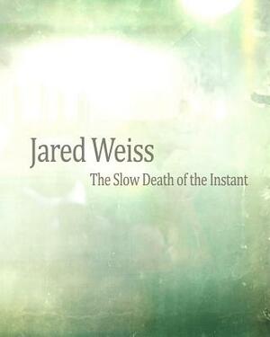 Jared Weiss: The Slow Death of the Instant by Jared Weiss