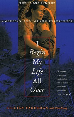 I Begin My Life All Over: The Hmong and the American Immigrant Experience by Lillian Faderman