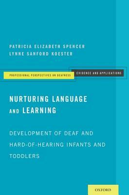 Nurturing Language and Learning: Development of Deaf and Hard-Of-Hearing Infants and Toddlers by Patricia Elizabeth Spencer, Lynne Sanford Koester